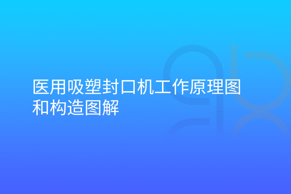 醫(yī)用吸塑封口機(jī)工作原理圖和構(gòu)造圖解