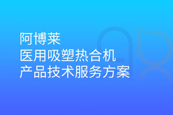 阿博萊醫(yī)用吸塑熱合機(jī)產(chǎn)品技術(shù)服務(wù)方案